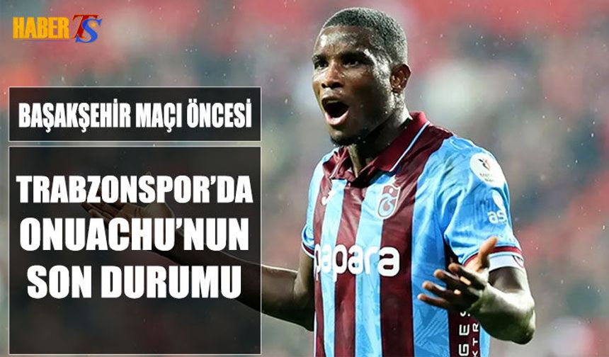 Başakşehir Maçı Öncesi Trabzonspor'da Onuachu'nun Son Durumu