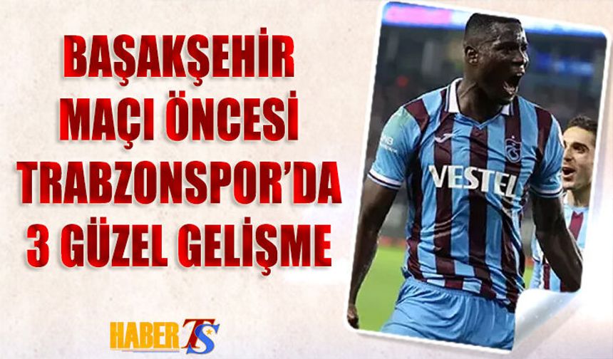 Başakşehir Maçı Öncesi Trabzonspor'da 3 Güzel Gelişme