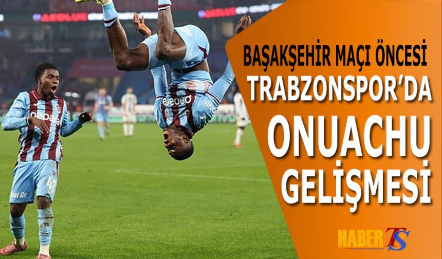 Başakşehir Maçı Öncesi Trabzonspor'da Onuachu Gelişmesi