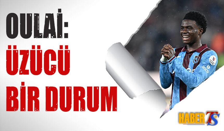 Oulai: Bizim İçin Kötü ve Üzücü Bir Durum