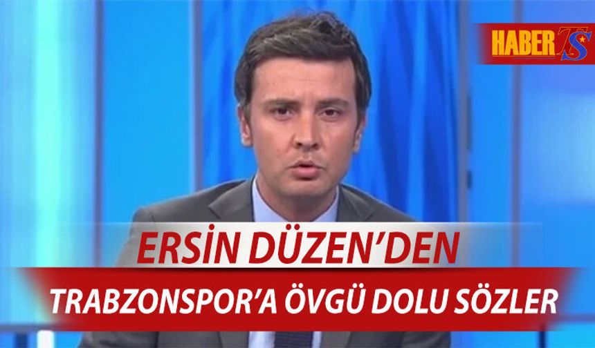 Ersin Düzen'den Trabzonspor'a Övgü Dolu Sözler