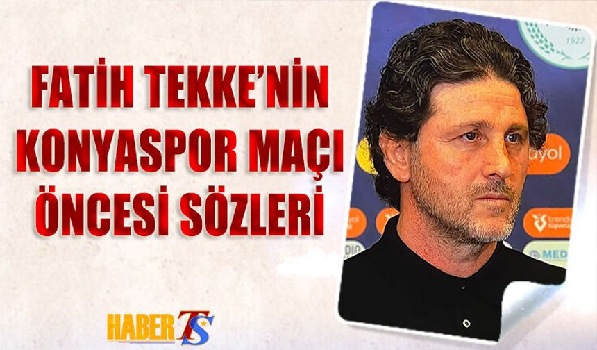 Fatih Tekke'nin Konyaspor Maçı Öncesi Dikkat Çeken Sözleri