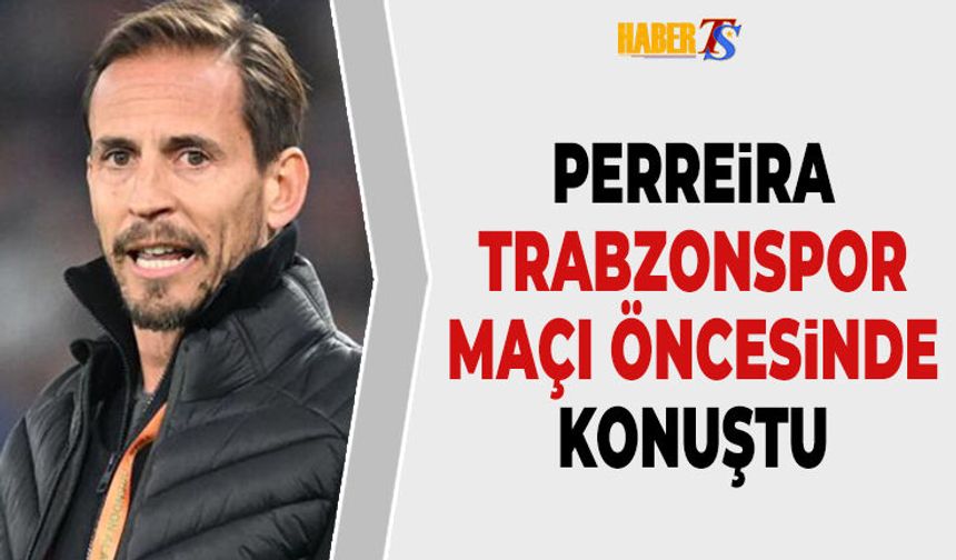 Perreira Trabzonspor Maçı Öncesi Neler Söyledi?