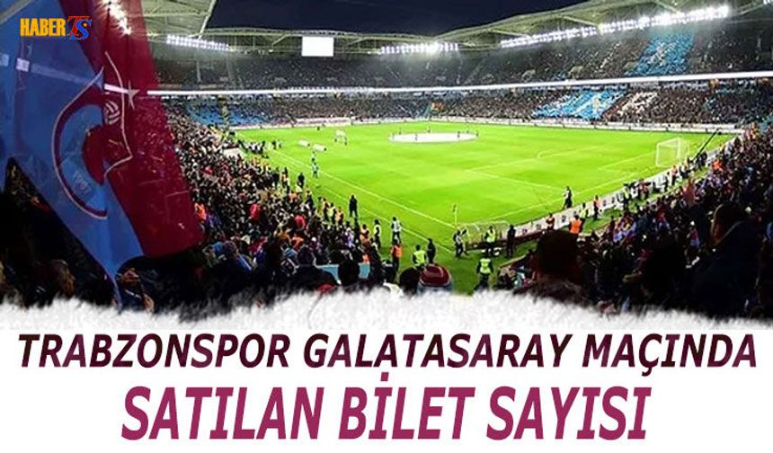 Trabzonspor Galatasaray Maçında Satılan Bilet Oranı