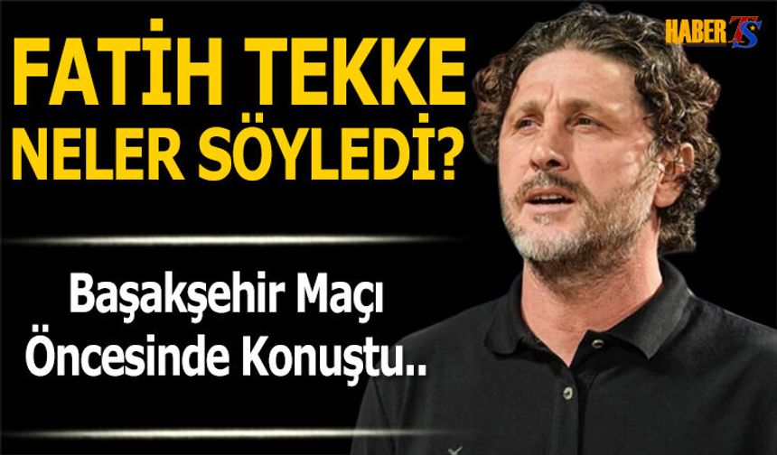Fatih Tekke'nin Başakşehir Maçı Öncesi Açıklamaları