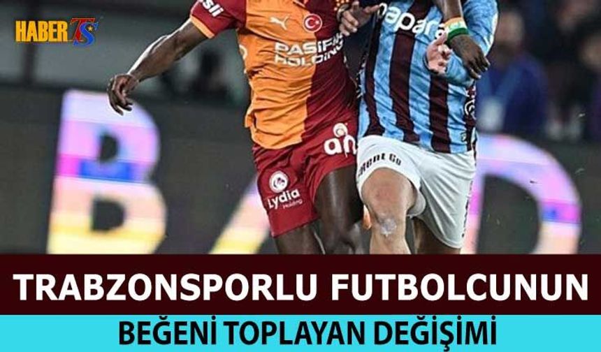 Trabzonsporlu Futbolcunun Beğeni Toplayan Değişimi