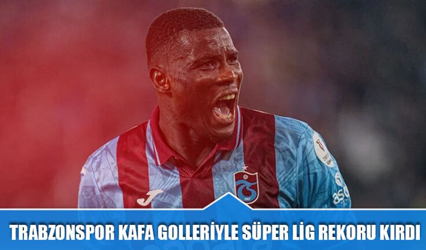 Trabzonspor Kafa Golleriyle Süper Lig Rekoru Kırdı