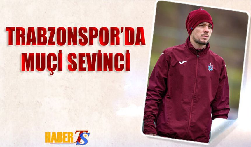 Alanyaspor Maçı Öncesi Trabzonspor'da Muçi Sevinci