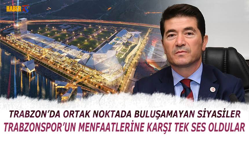 Siyasiler Trabzonspor'un Projesine Karşı Birlik Oldular!