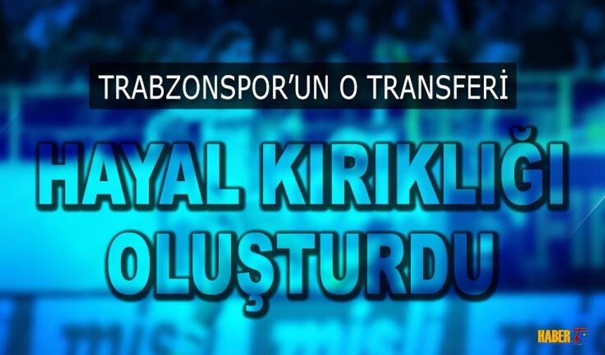 Trabzonspor'un O Transferi Hayal Kırıklığı Oluşturdu