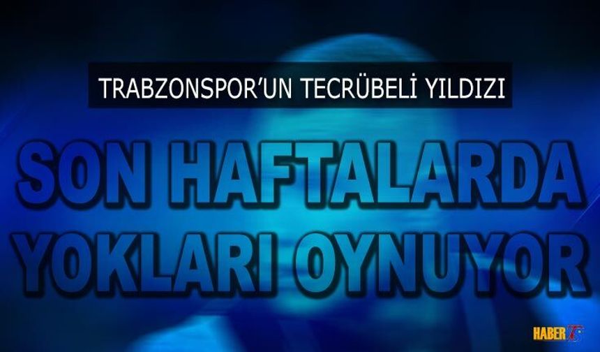 Trabzonspor'un Yıldızı Son Haftalarda Yokları Oynuyor
