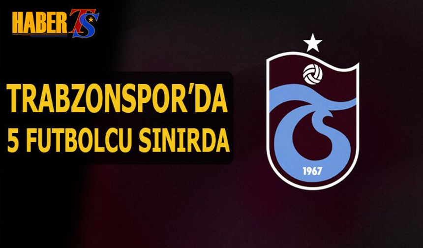 Trabzonspor'da Konyaspor Maçı Öncesi 5 Futbolcu Sınırda