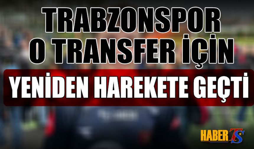 Trabzonspor O Transfer İçin Yeniden Harekete Geçti