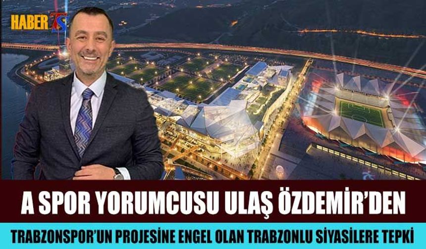Trabzonspor Projesi'ne Engel Olanlara Ulaş Özdemir Tepkisi