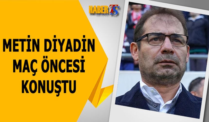 Metin Diyadin Kritik Maç Öncesi Konuştu