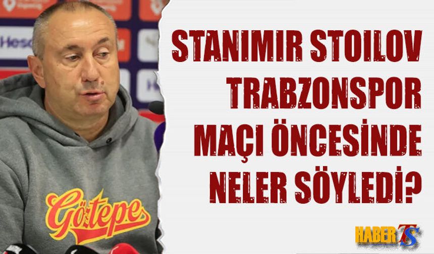 Stanimir Stoilov Trabzonspor Maçı Öncesinde Konuştu
