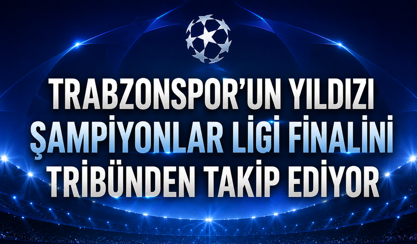 Trabzonspor'un Yıldızı Şampiyonlar Ligi Finali'nde