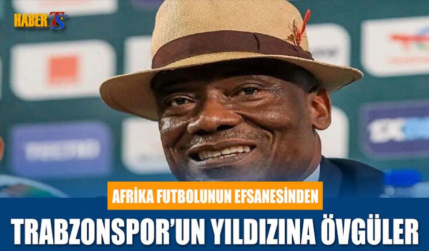 Afrika Futbolunun Efsanesinden Trabzonspor'un Yıldızına Övgü