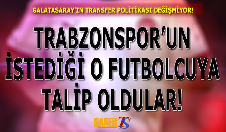 Trabzonspor Kimi İstiyorsa, Galatasaray Onunla İlgileniyor