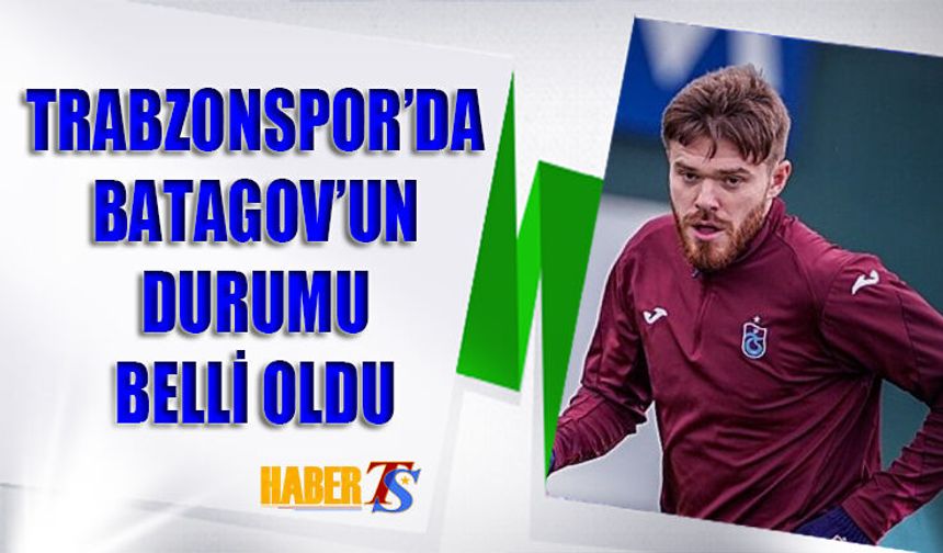 Trabzonspor'da Batagov'un Durumu Belli Oldu