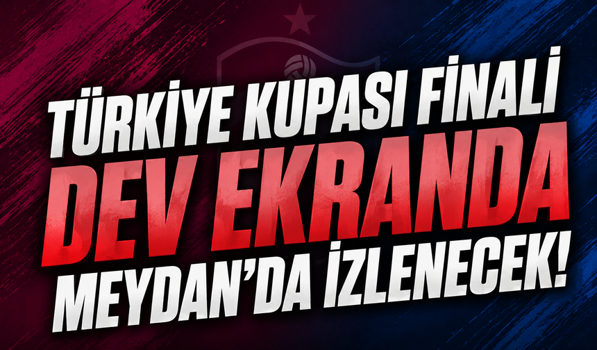 Trabzon’da Kupa Finali Coşkusu Meydan’a Taşınacak