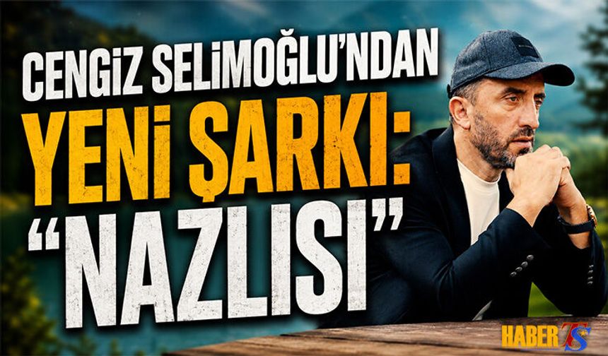 Cengiz Selimoğlu’ndan Yeni Şarkı: Nazlısı