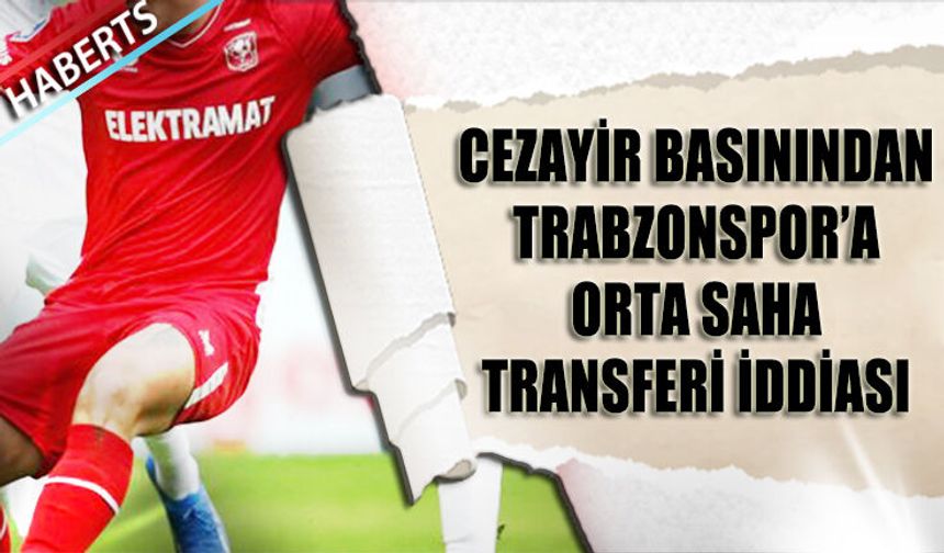 Cezayir Basınından Trabzonspor'a Orta Saha Transferi İddiası