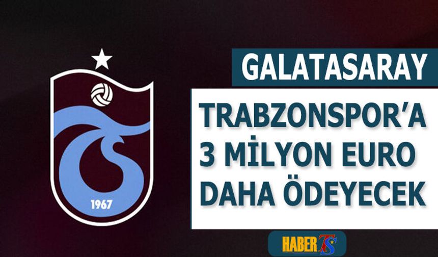 Trabzonspor'a Galatasaray'dan 3 Milyon Euro Daha Gelecek