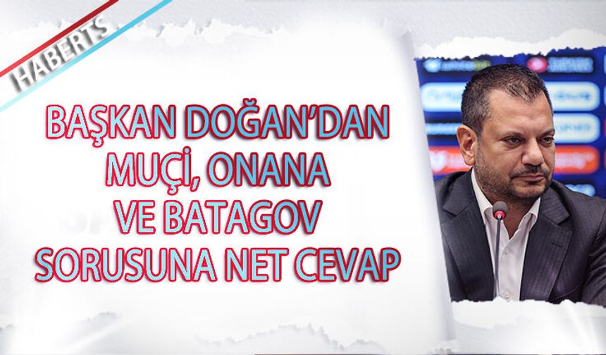 Başkan Ertuğrul Doğan'ın Muçi, Onana ve Batagov Cevabı