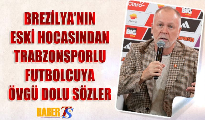 Brezilya'nın Eski Hocasından Trabzonsporlu Futbolcuya Övgü