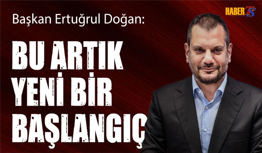 Başkan Doğan: Bu Artık Yeni Bir Başlangıç