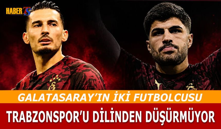 İki Galatasaraylı Futbolcu Trabzonspor'u Dilinden Düşürmüyor