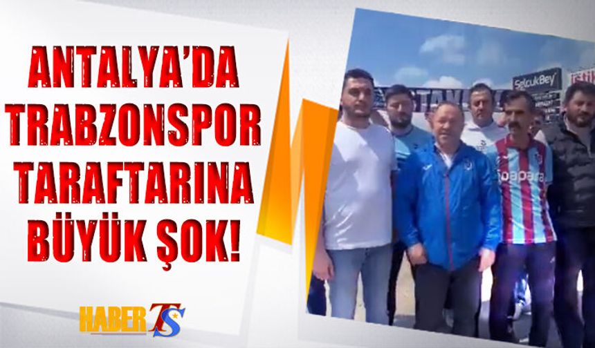 Antalya'da Trabzonspor Taraftarına Büyük Şok!