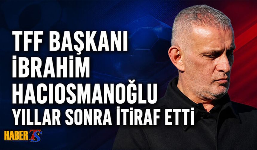 İbrahim Hacıosmanoğlu'ndan Yıllar Sonra Trabzonspor İtirafı