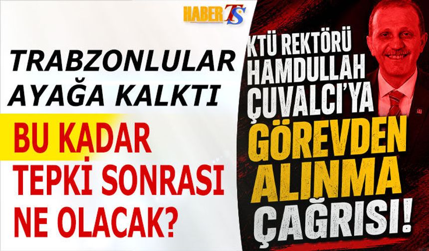 KTÜ Rektörü Hamdullah Çuvalcı’ya Tepki Büyüyor