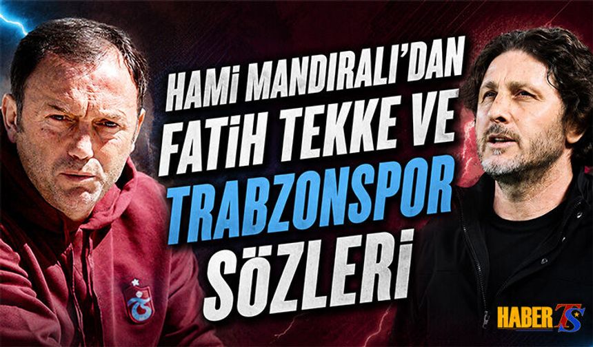 Hami Mandıralı'dan Fatih Tekke ve Trabzonspor Sözleri