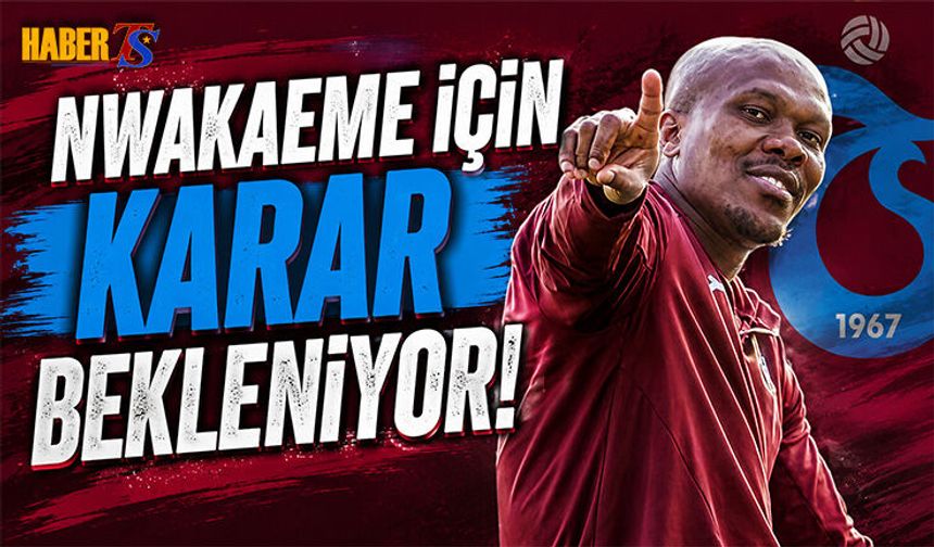 Nwakaeme İçin Karar Bekleniyor! Yeni Görev Açıklaması
