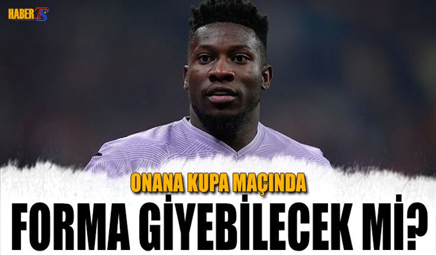 Kupa Maçı Öncesi Onana'nın Durumu Belli Oldu