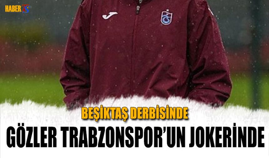 Beşiktaş Derbisinde Gözler Trabzonspor'un Jokerinde