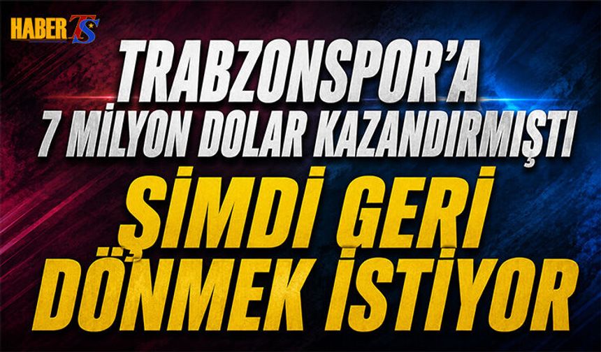 Trabzonspor'a 7 Milyon Dolar Kazandırmıştı! Geri Dönecek mi?