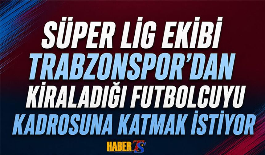 Süper Lig Ekibi Kiraladığı Trabzonsporlu Futbolcuyu İstiyor