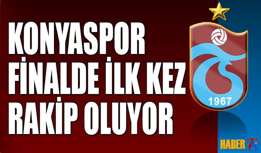 Trabzonspor ile Konyaspor Finalde İlk Kez Rakip Olacak