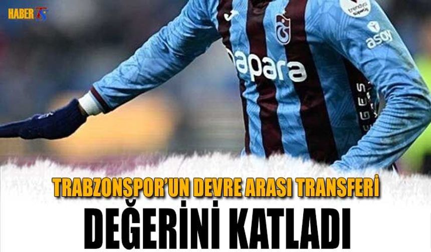 Trabzonspor’un Devre Arası Transferi Değerini Katladı!