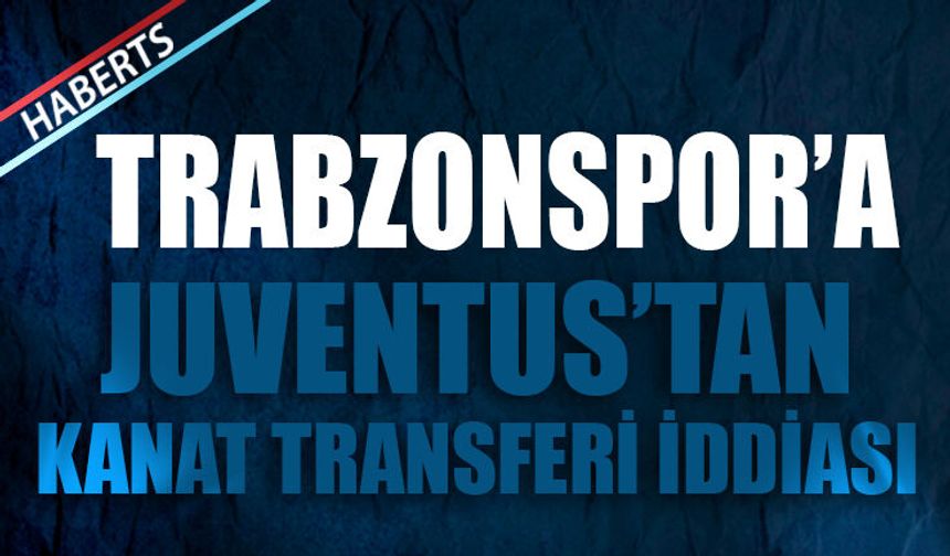 Trabzonspor’a Juventus’tan Kanat Transferi İddiası