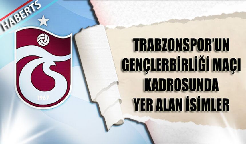 Trabzonspor'un Gençlerbirliği Maçı Kafile Kadrosu Açıklandı