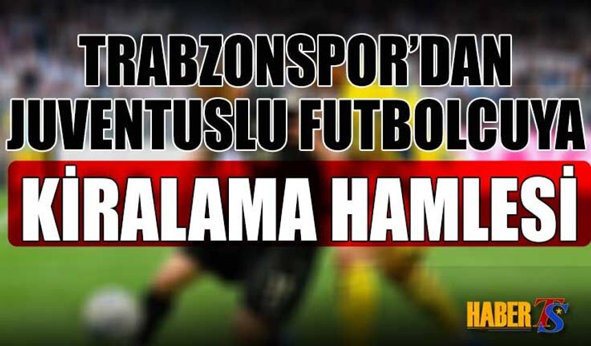 Trabzonspor'dan Juventuslu Futbolcuyu Kiralama Hamlesi
