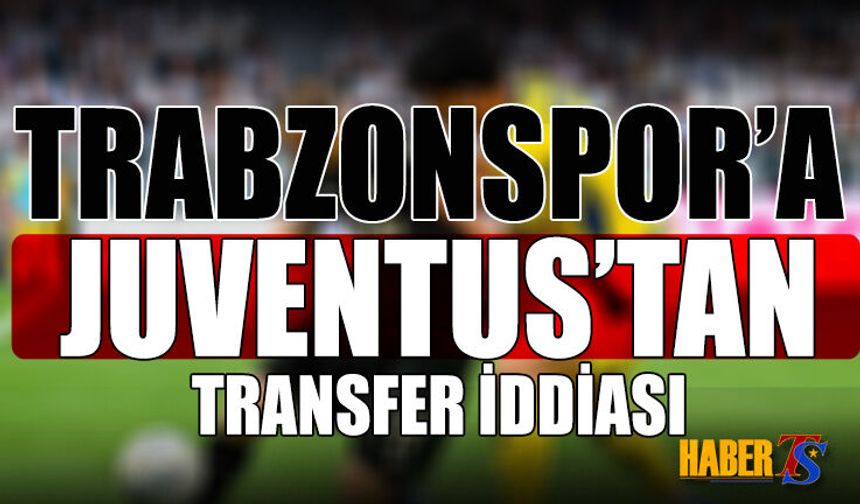 Trabzonspor'a Juventus'tan Transfer İddiası