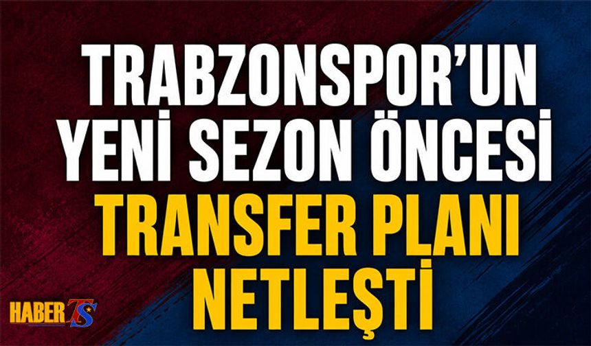Trabzonspor'un Yeni Sezon Öncesi Transfer Planı Netleşti!