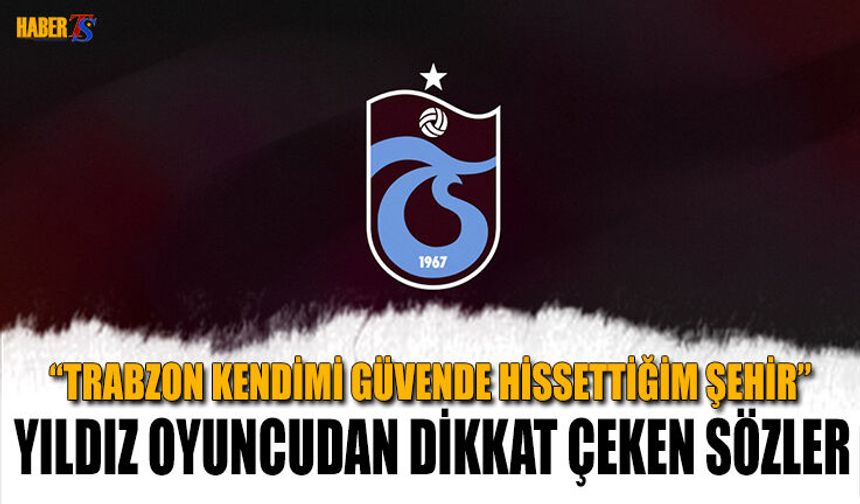 "Trabzon Kendimi Güvende Hissettiğim Şehir"