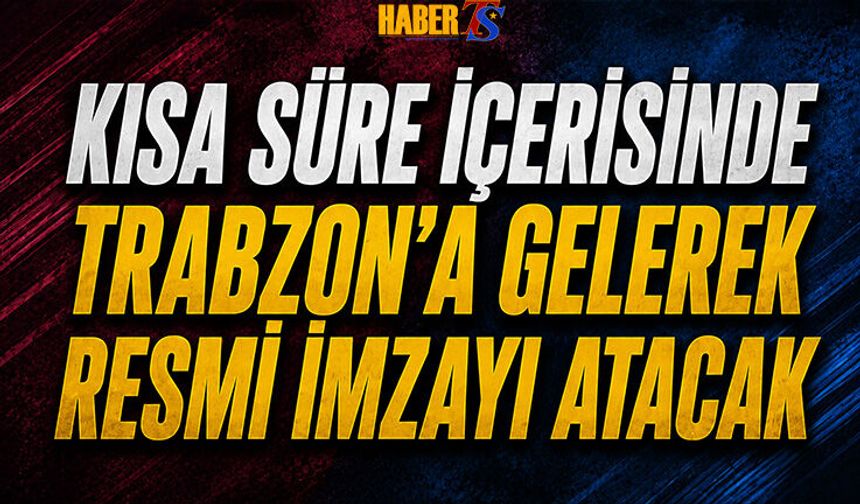 Kısa Süre İçerisinde Trabzon'a Gelerek Resmi İmzayı Atacak